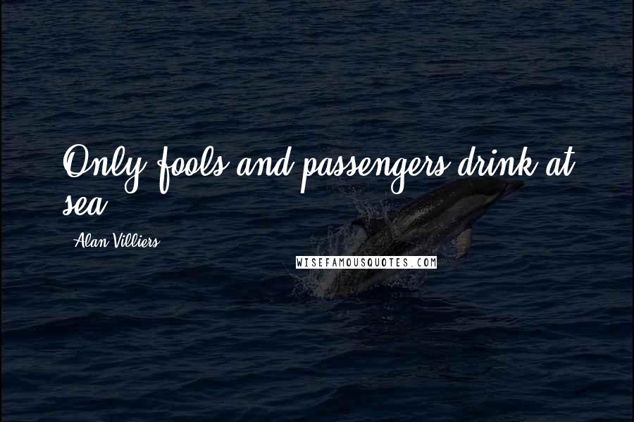 Alan Villiers Quotes: Only fools and passengers drink at sea.