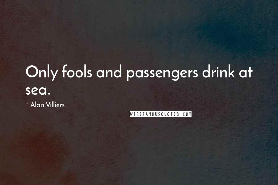Alan Villiers Quotes: Only fools and passengers drink at sea.