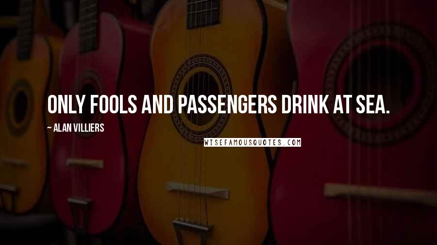 Alan Villiers Quotes: Only fools and passengers drink at sea.