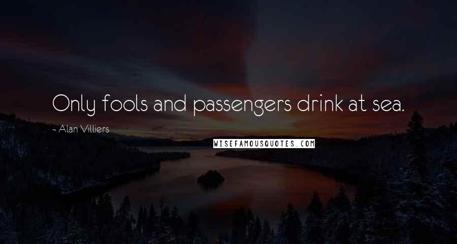 Alan Villiers Quotes: Only fools and passengers drink at sea.