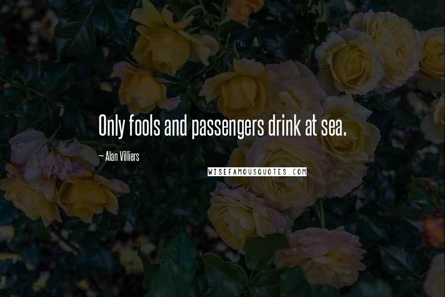 Alan Villiers Quotes: Only fools and passengers drink at sea.