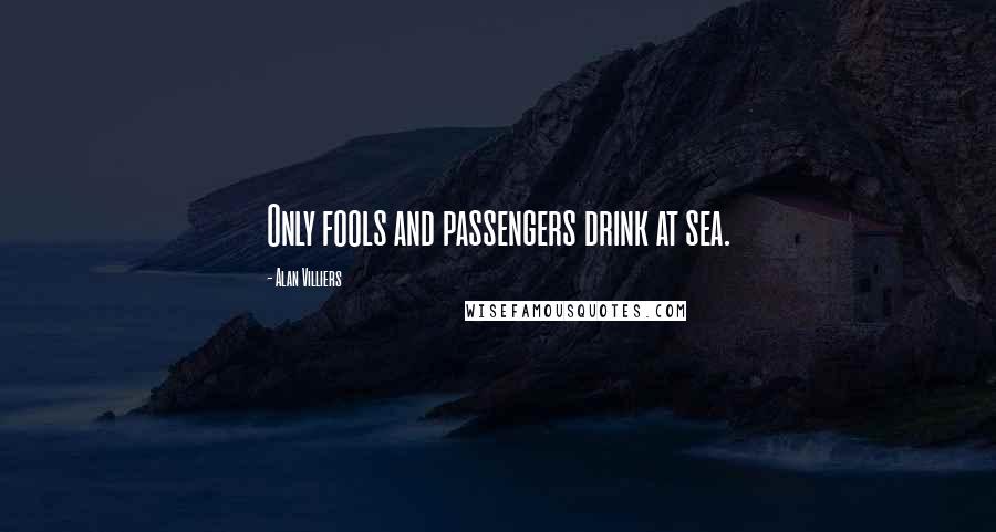 Alan Villiers Quotes: Only fools and passengers drink at sea.