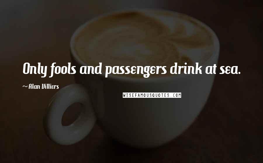 Alan Villiers Quotes: Only fools and passengers drink at sea.