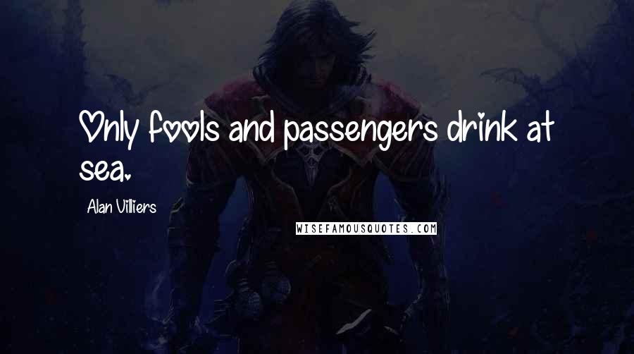 Alan Villiers Quotes: Only fools and passengers drink at sea.