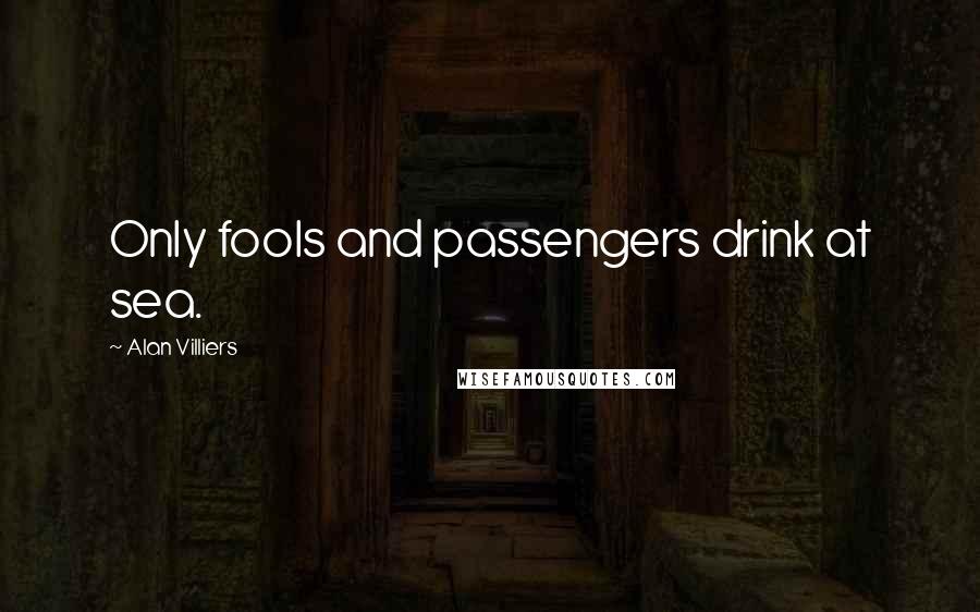 Alan Villiers Quotes: Only fools and passengers drink at sea.