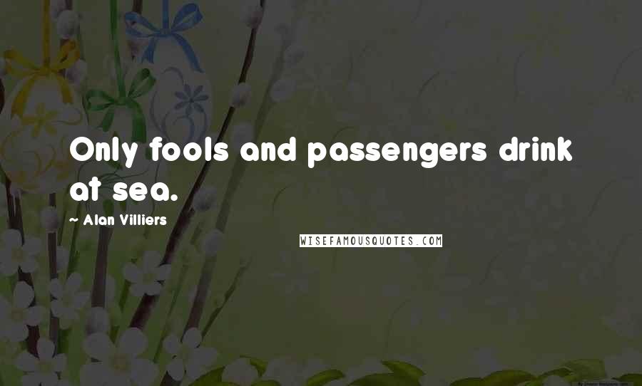 Alan Villiers Quotes: Only fools and passengers drink at sea.