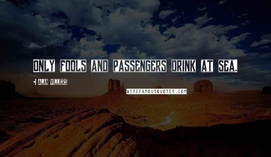 Alan Villiers Quotes: Only fools and passengers drink at sea.