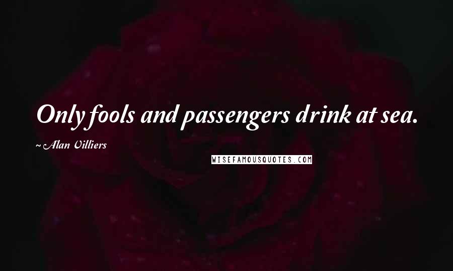 Alan Villiers Quotes: Only fools and passengers drink at sea.