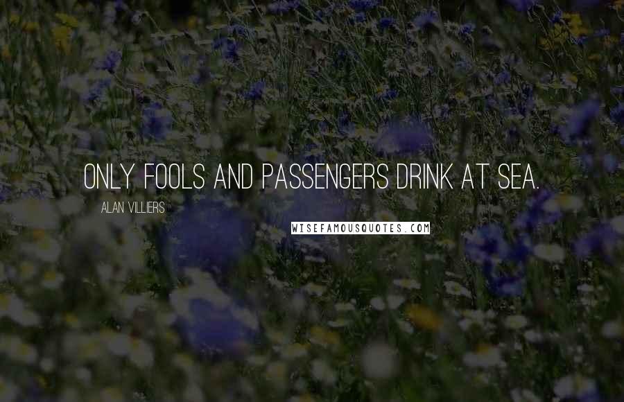 Alan Villiers Quotes: Only fools and passengers drink at sea.
