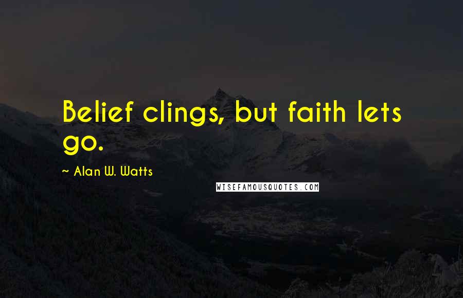 Alan W. Watts Quotes: Belief clings, but faith lets go.