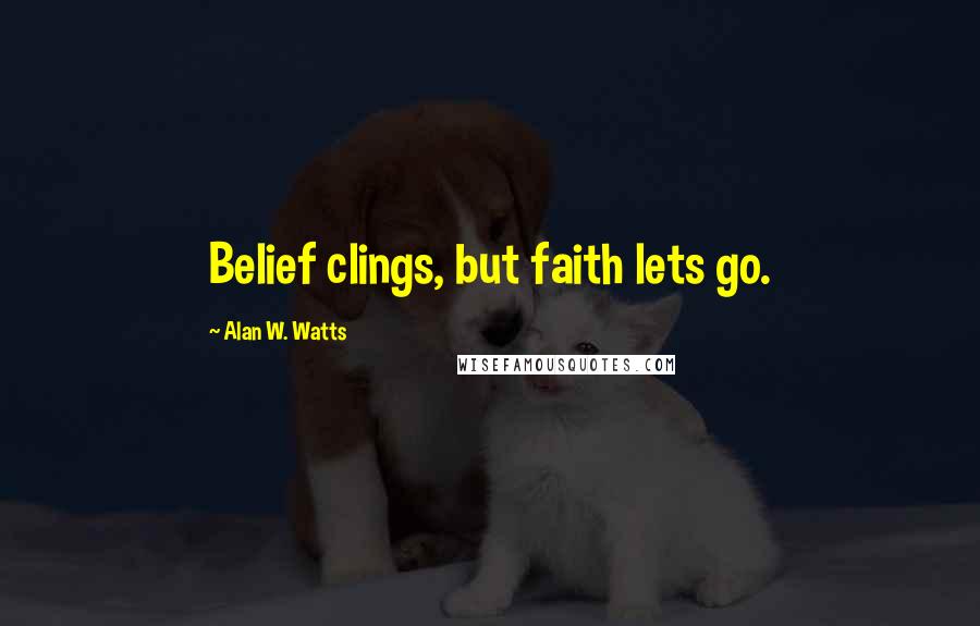 Alan W. Watts Quotes: Belief clings, but faith lets go.