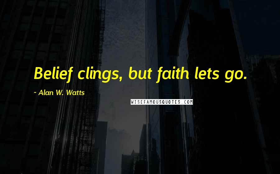 Alan W. Watts Quotes: Belief clings, but faith lets go.