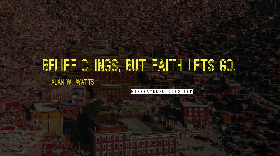 Alan W. Watts Quotes: Belief clings, but faith lets go.