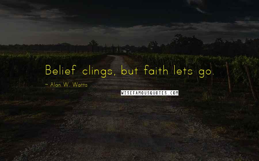 Alan W. Watts Quotes: Belief clings, but faith lets go.