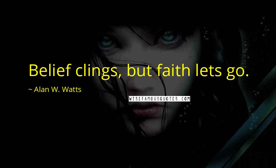 Alan W. Watts Quotes: Belief clings, but faith lets go.