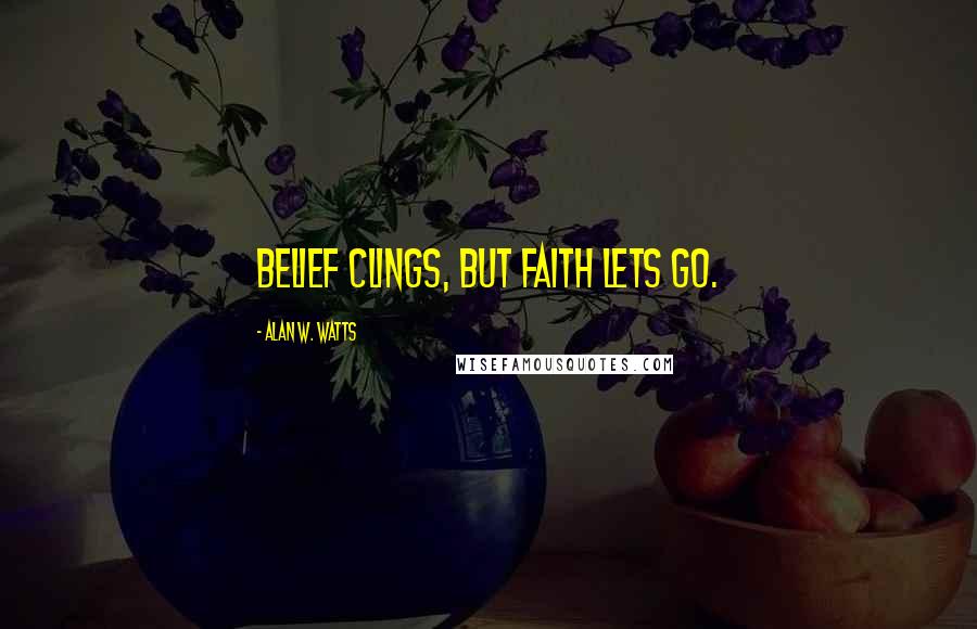 Alan W. Watts Quotes: Belief clings, but faith lets go.