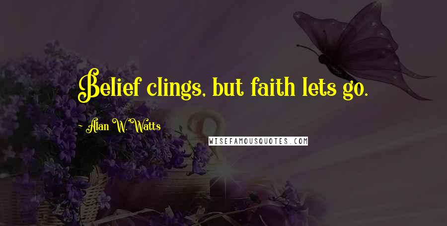 Alan W. Watts Quotes: Belief clings, but faith lets go.