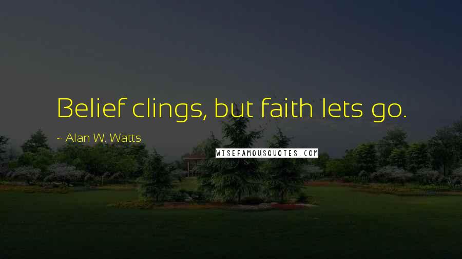 Alan W. Watts Quotes: Belief clings, but faith lets go.