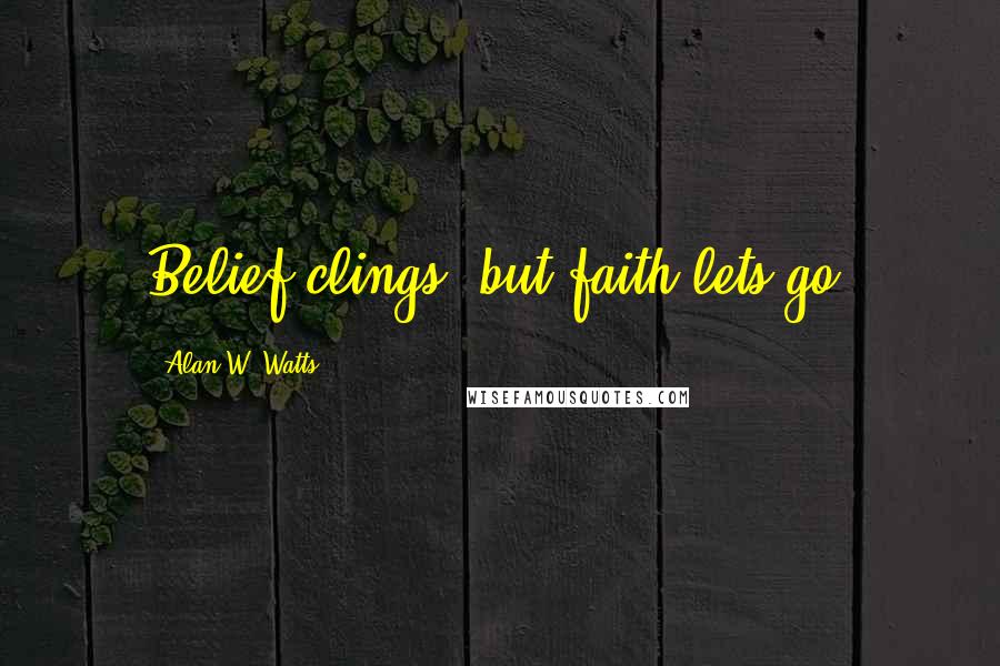 Alan W. Watts Quotes: Belief clings, but faith lets go.