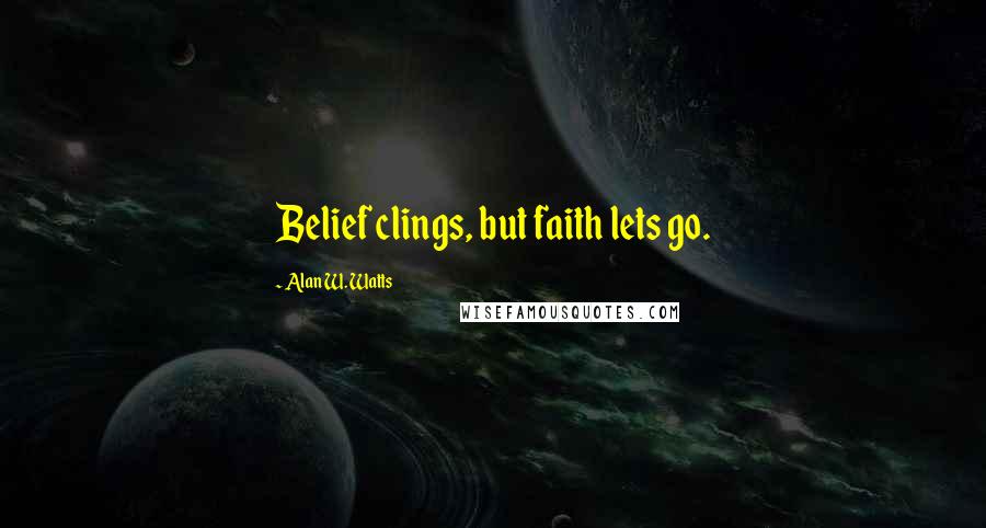 Alan W. Watts Quotes: Belief clings, but faith lets go.