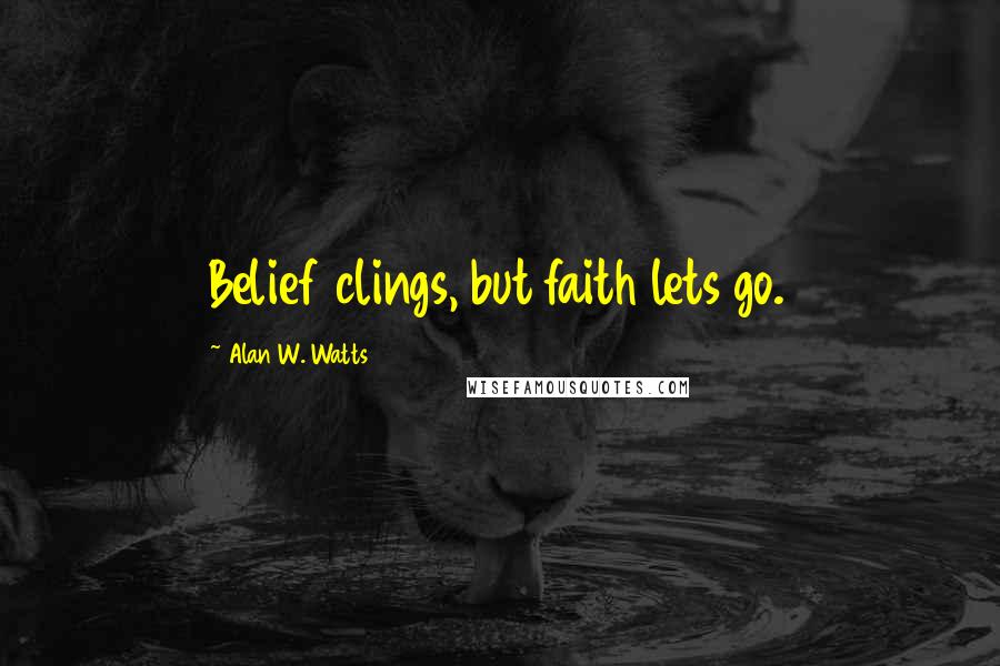 Alan W. Watts Quotes: Belief clings, but faith lets go.