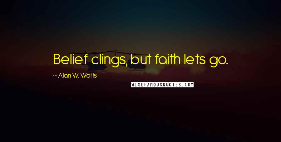 Alan W. Watts Quotes: Belief clings, but faith lets go.