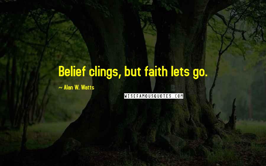 Alan W. Watts Quotes: Belief clings, but faith lets go.