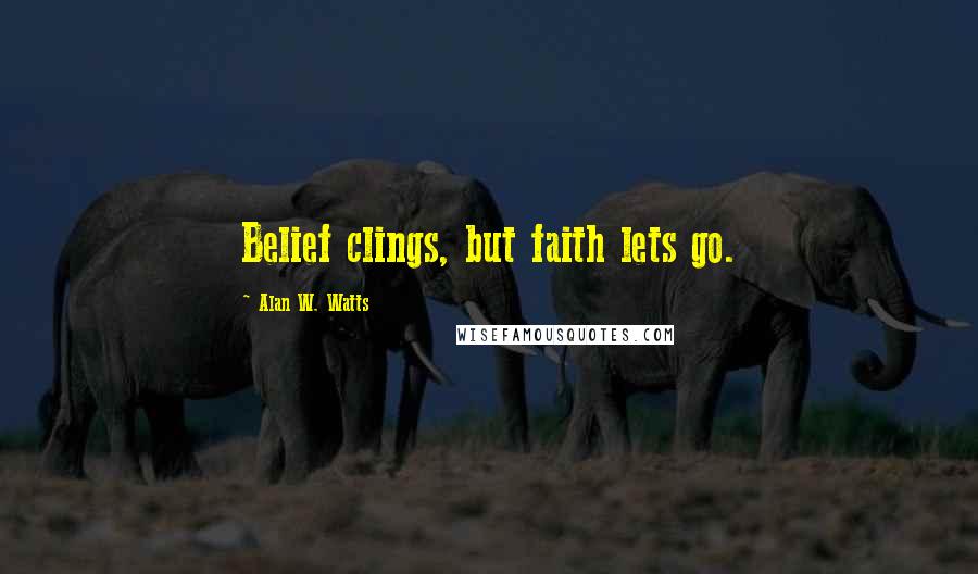 Alan W. Watts Quotes: Belief clings, but faith lets go.