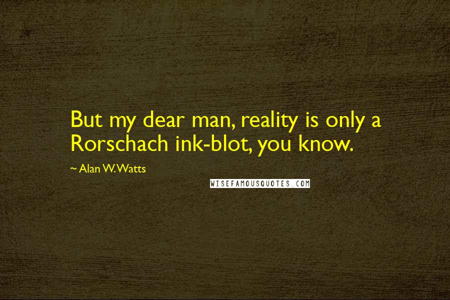 Alan W. Watts Quotes: But my dear man, reality is only a Rorschach ink-blot, you know.