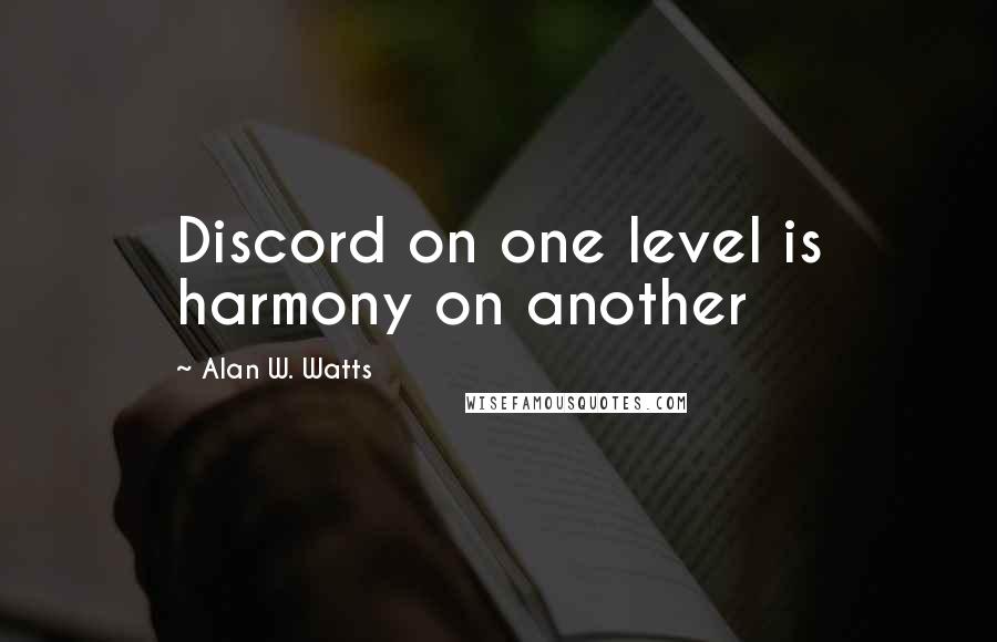 Alan W. Watts Quotes: Discord on one level is harmony on another