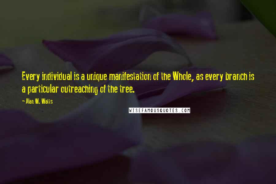 Alan W. Watts Quotes: Every individual is a unique manifestation of the Whole, as every branch is a particular outreaching of the tree.