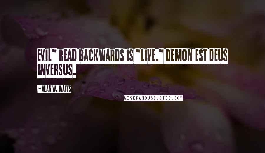 Alan W. Watts Quotes: Evil" read backwards is "live." Demon est deus inversus.