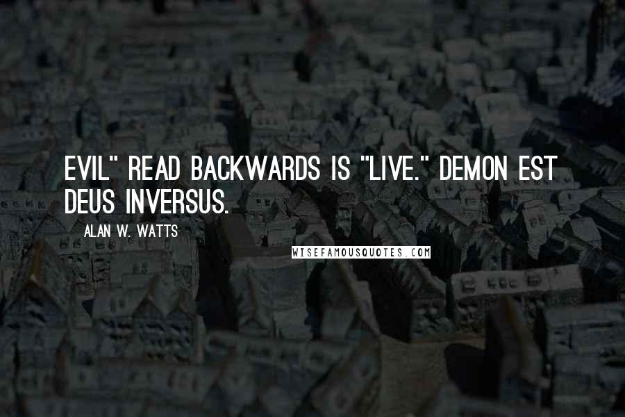 Alan W. Watts Quotes: Evil" read backwards is "live." Demon est deus inversus.