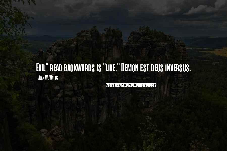 Alan W. Watts Quotes: Evil" read backwards is "live." Demon est deus inversus.