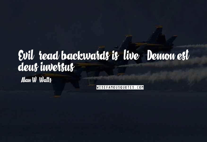 Alan W. Watts Quotes: Evil" read backwards is "live." Demon est deus inversus.