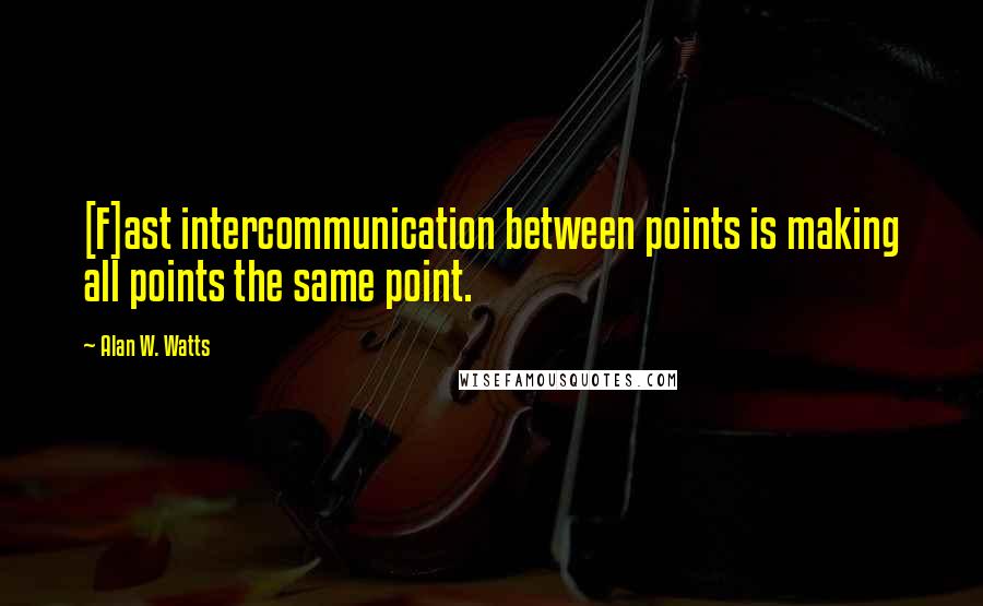Alan W. Watts Quotes: [F]ast intercommunication between points is making all points the same point.