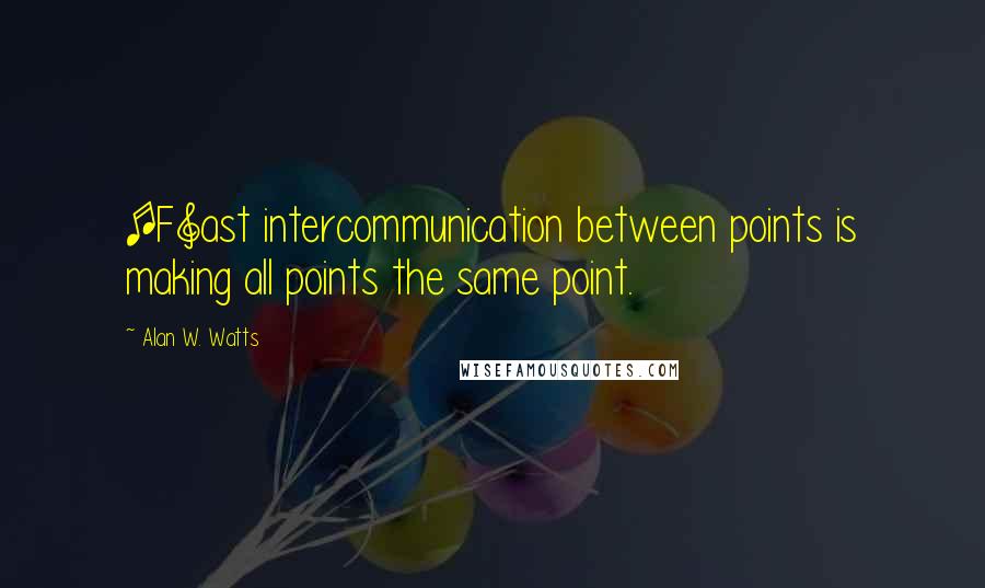 Alan W. Watts Quotes: [F]ast intercommunication between points is making all points the same point.