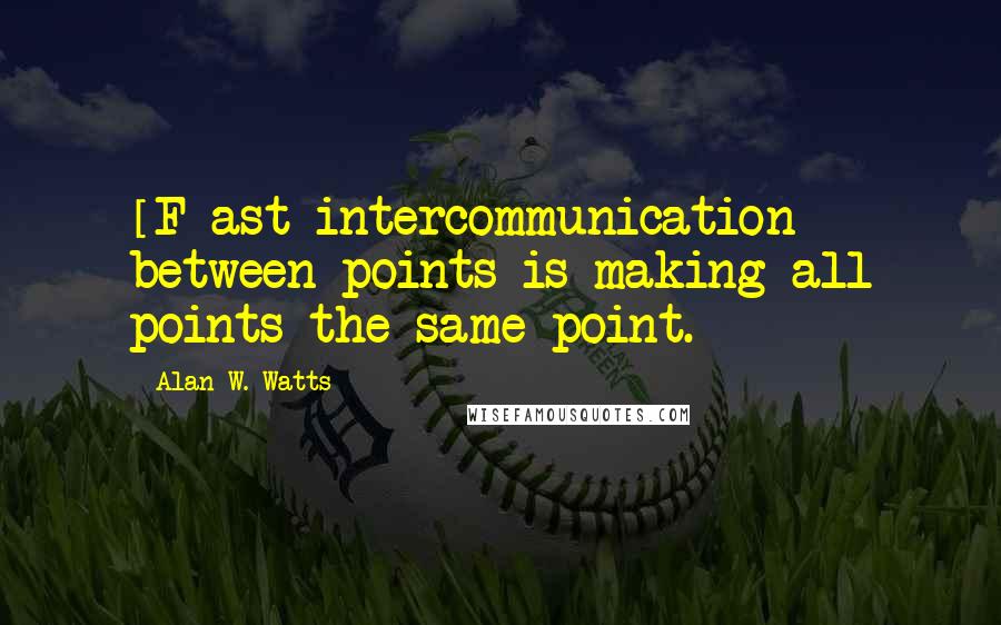 Alan W. Watts Quotes: [F]ast intercommunication between points is making all points the same point.