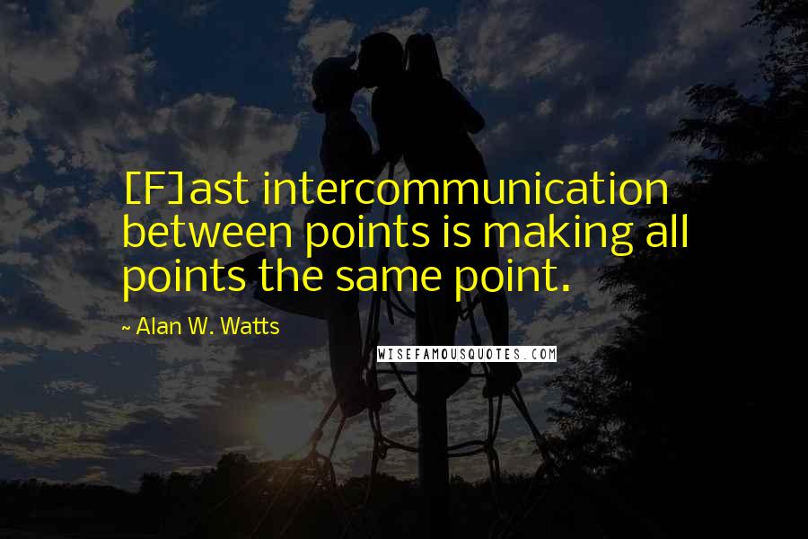 Alan W. Watts Quotes: [F]ast intercommunication between points is making all points the same point.