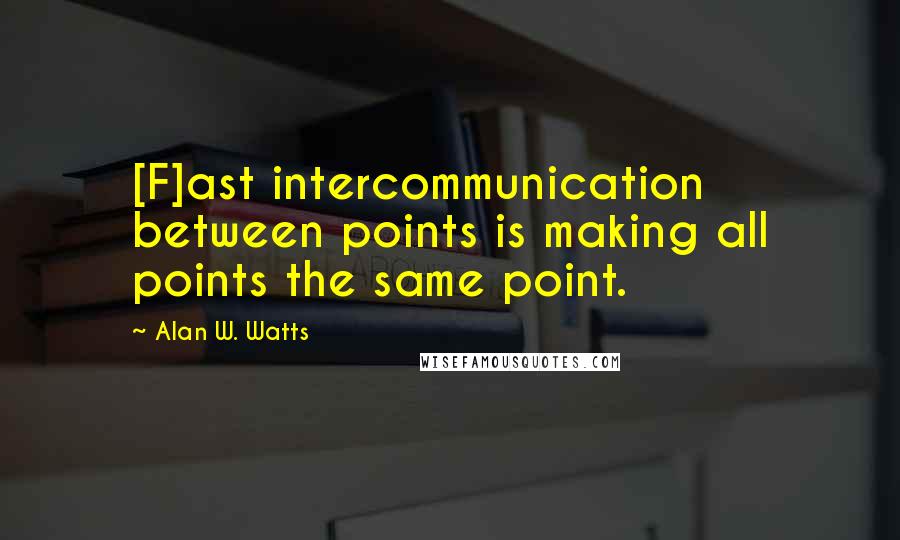 Alan W. Watts Quotes: [F]ast intercommunication between points is making all points the same point.