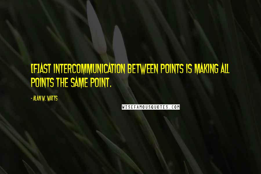 Alan W. Watts Quotes: [F]ast intercommunication between points is making all points the same point.