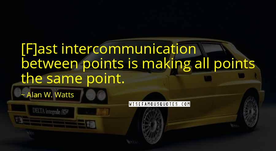 Alan W. Watts Quotes: [F]ast intercommunication between points is making all points the same point.