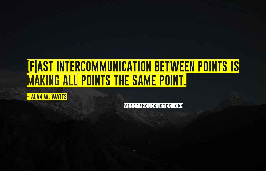 Alan W. Watts Quotes: [F]ast intercommunication between points is making all points the same point.