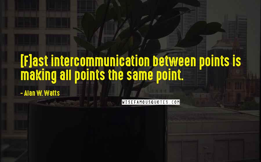 Alan W. Watts Quotes: [F]ast intercommunication between points is making all points the same point.