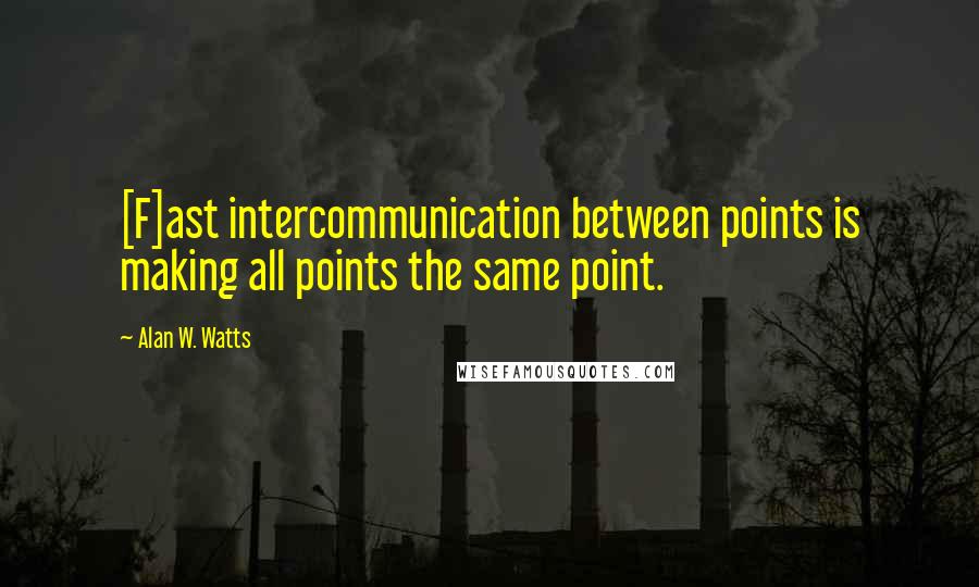 Alan W. Watts Quotes: [F]ast intercommunication between points is making all points the same point.