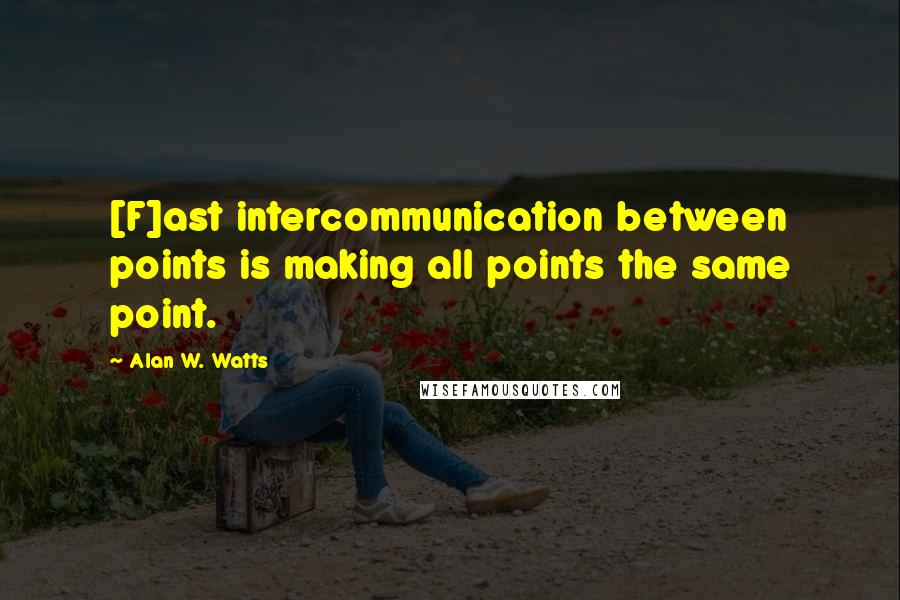 Alan W. Watts Quotes: [F]ast intercommunication between points is making all points the same point.