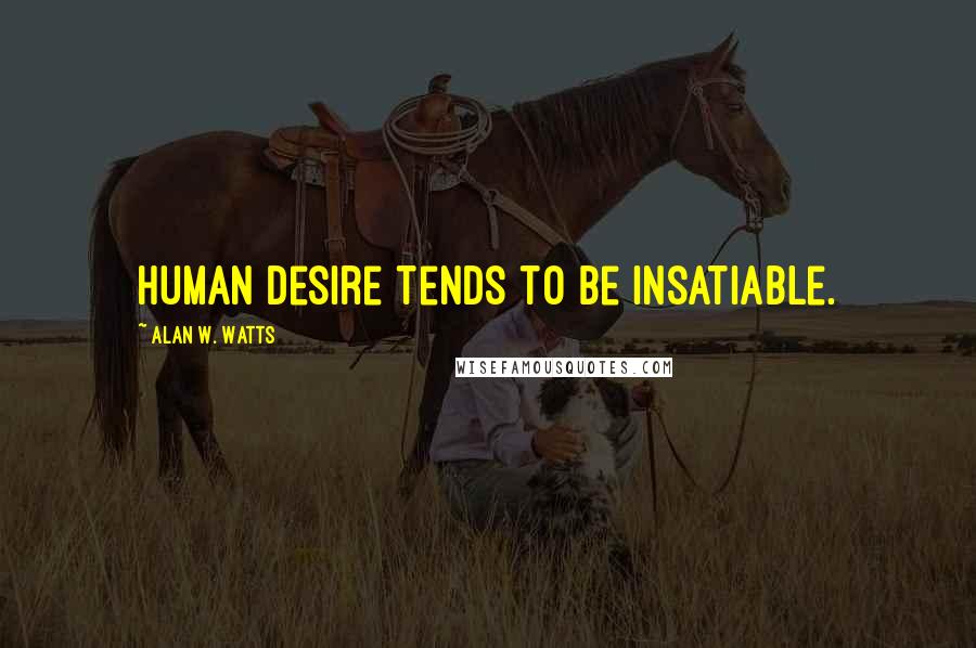 Alan W. Watts Quotes: Human desire tends to be insatiable.
