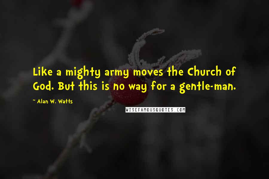 Alan W. Watts Quotes: Like a mighty army moves the Church of God. But this is no way for a gentle-man.