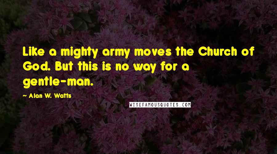 Alan W. Watts Quotes: Like a mighty army moves the Church of God. But this is no way for a gentle-man.