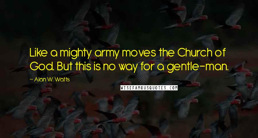 Alan W. Watts Quotes: Like a mighty army moves the Church of God. But this is no way for a gentle-man.